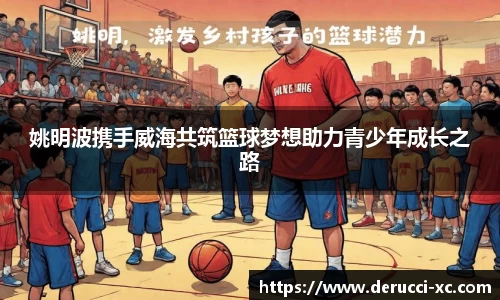 姚明波携手威海共筑篮球梦想助力青少年成长之路