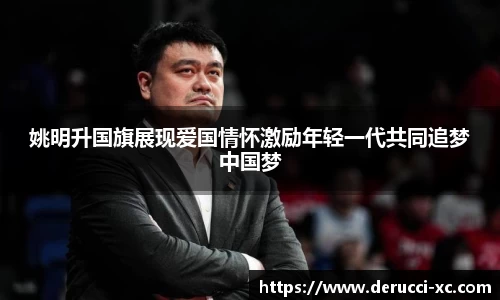 姚明升国旗展现爱国情怀激励年轻一代共同追梦中国梦