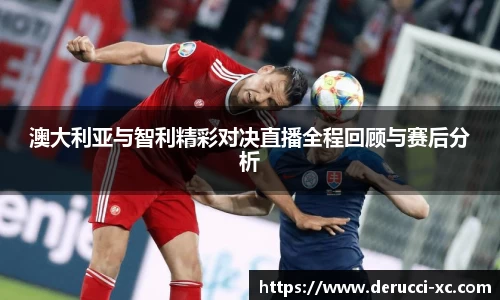 澳大利亚与智利精彩对决直播全程回顾与赛后分析