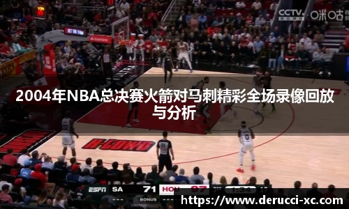 2004年NBA总决赛火箭对马刺精彩全场录像回放与分析