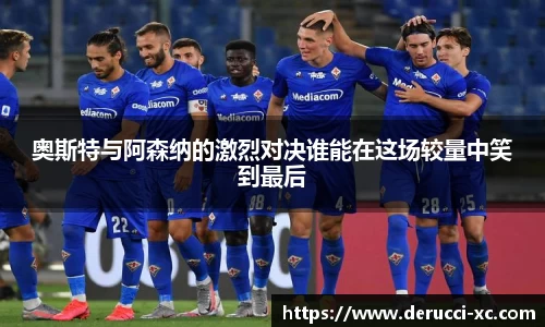 奥斯特与阿森纳的激烈对决谁能在这场较量中笑到最后