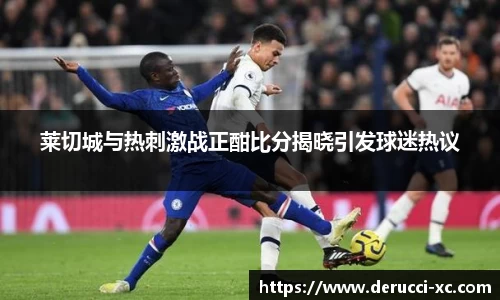 米兰莱切城与热刺激战正酣比分揭晓引发球迷热议