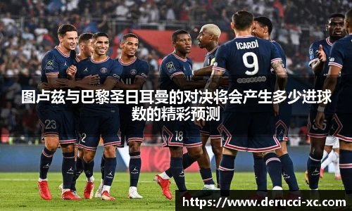 米兰图卢兹与巴黎圣日耳曼的对决将会产生多少进球数的精彩预测